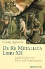 De Re Metallica Libri XII. Zwlf Bcher vom Berg- und Httenwesen